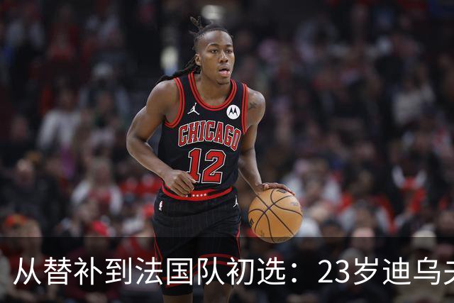 从替补到法国队初选：23岁迪乌夫改踢翼卫后迎来转机
